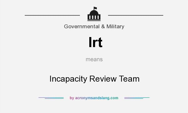 What does Irt mean? It stands for Incapacity Review Team