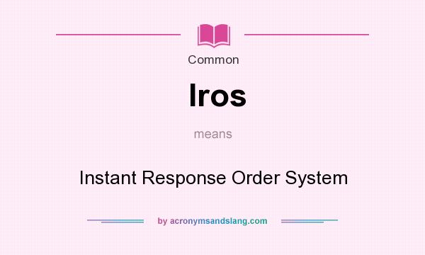 What does Iros mean? It stands for Instant Response Order System