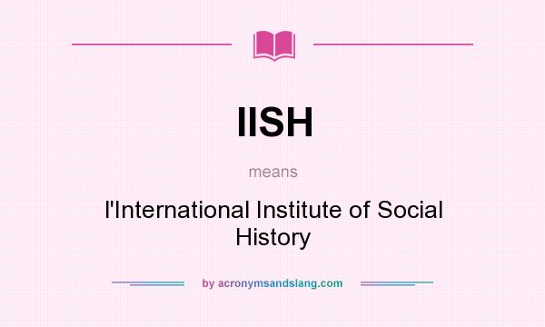 What does IISH mean? It stands for l`International Institute of Social History