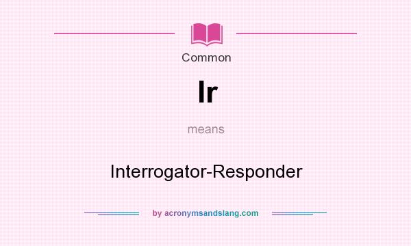 What does Ir mean? It stands for Interrogator-Responder