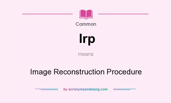 What does Irp mean? It stands for Image Reconstruction Procedure