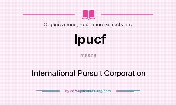 What does Ipucf mean? It stands for International Pursuit Corporation