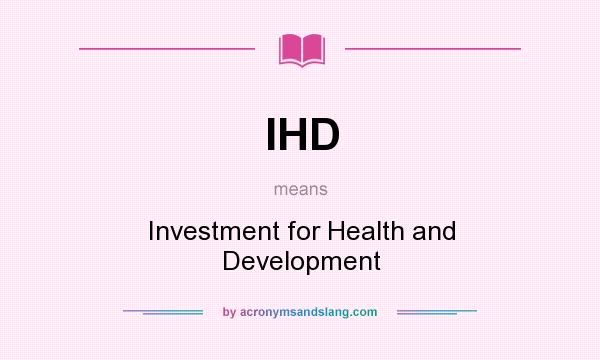 What does IHD mean? It stands for Investment for Health and Development