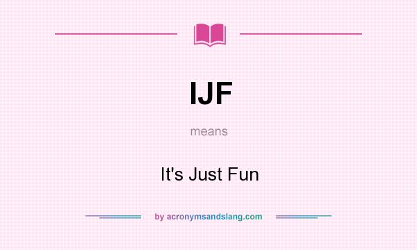 What does IJF mean? It stands for It`s Just Fun
