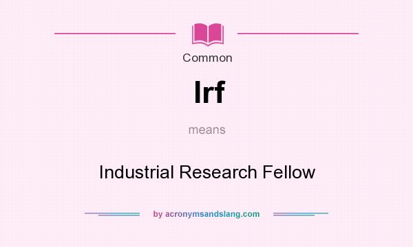 What does Irf mean? It stands for Industrial Research Fellow