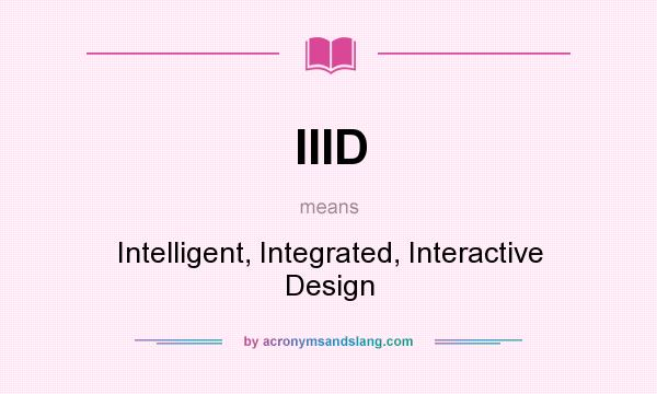 What does IIID mean? It stands for Intelligent, Integrated, Interactive Design