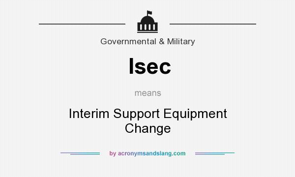 What does Isec mean? It stands for Interim Support Equipment Change