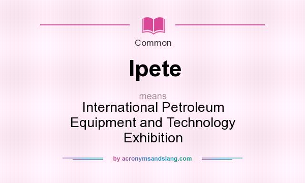 What does Ipete mean? It stands for International Petroleum Equipment and Technology Exhibition