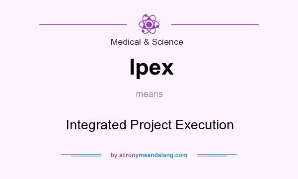 What does Ipex mean? It stands for Integrated Project Execution