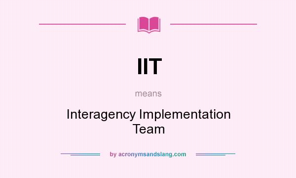 What does IIT mean? It stands for Interagency Implementation Team