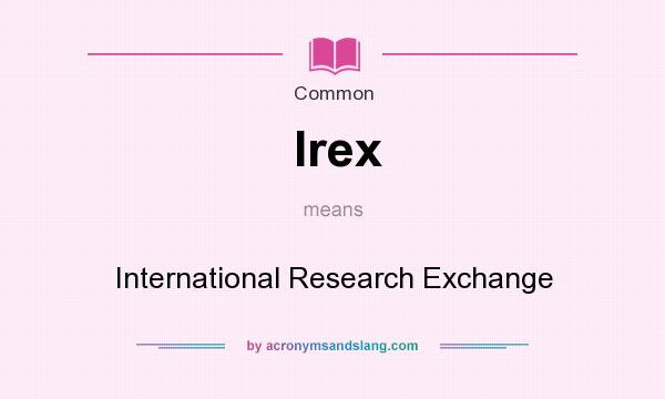 What does Irex mean? It stands for International Research Exchange