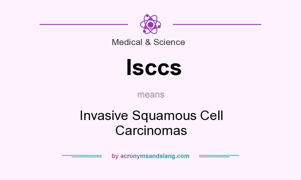 What does Isccs mean? It stands for Invasive Squamous Cell Carcinomas