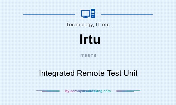 What does Irtu mean? It stands for Integrated Remote Test Unit