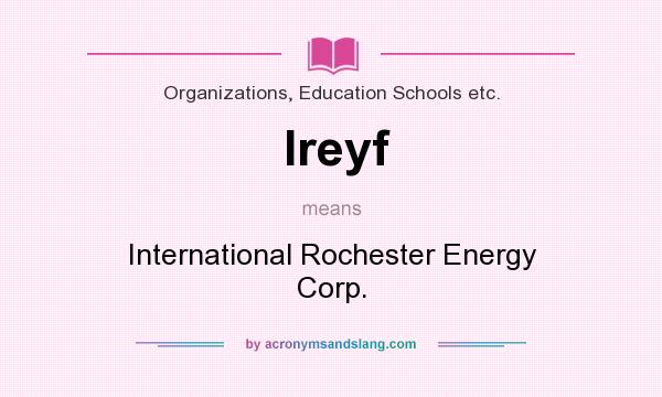 What does Ireyf mean? It stands for International Rochester Energy Corp.