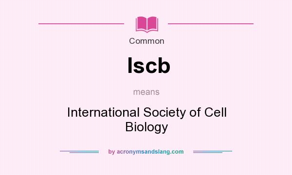 What does Iscb mean? It stands for International Society of Cell Biology
