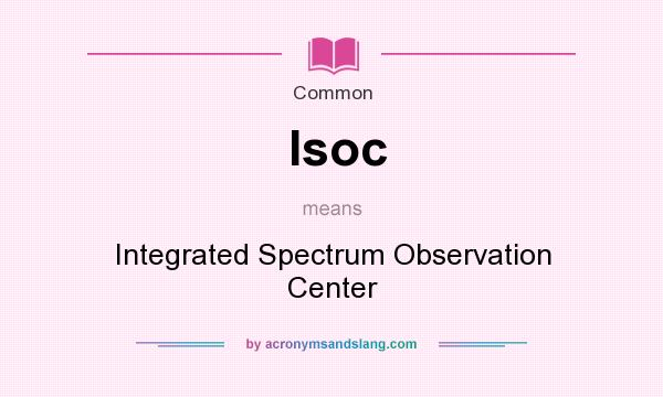 What does Isoc mean? It stands for Integrated Spectrum Observation Center