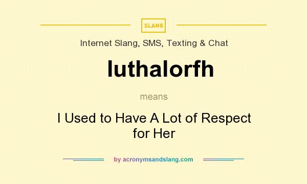 What does Iuthalorfh mean? It stands for I Used to Have A Lot of Respect for Her