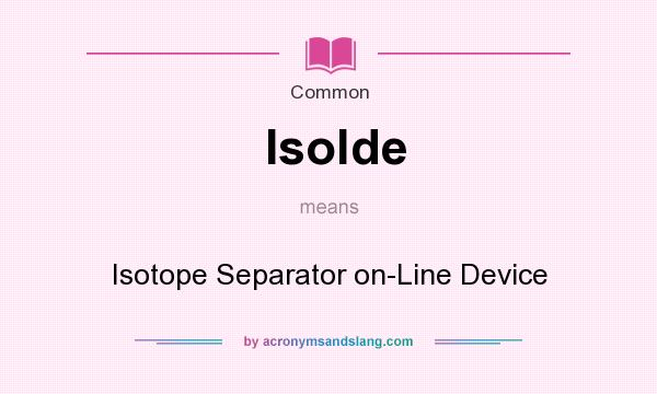 What does Isolde mean? It stands for Isotope Separator on-Line Device