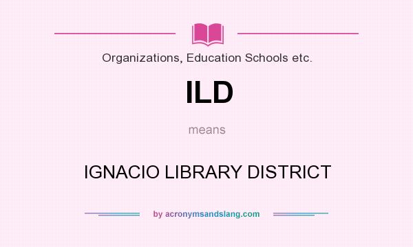 What does ILD mean? It stands for IGNACIO LIBRARY DISTRICT