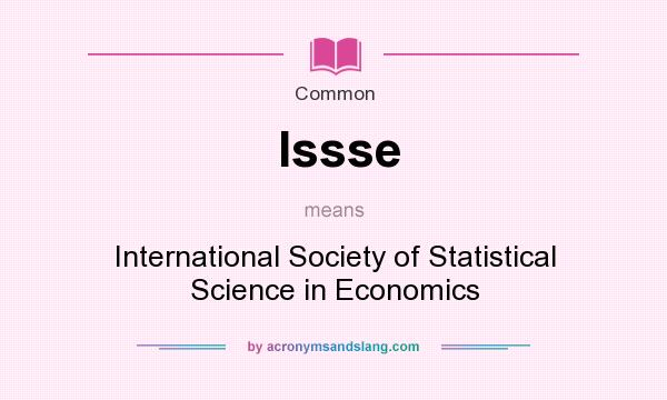 What does Issse mean? It stands for International Society of Statistical Science in Economics