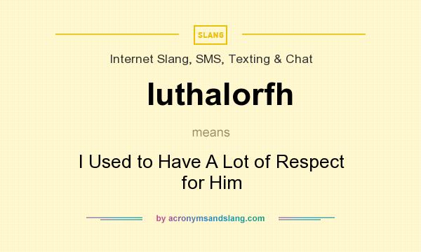 What does Iuthalorfh mean? It stands for I Used to Have A Lot of Respect for Him
