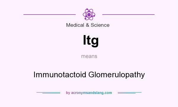 What does Itg mean? It stands for Immunotactoid Glomerulopathy