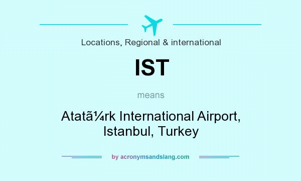 What does IST mean? It stands for Atatrk International Airport, Istanbul, Turkey