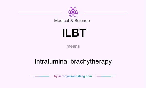 What does ILBT mean? It stands for intraluminal brachytherapy