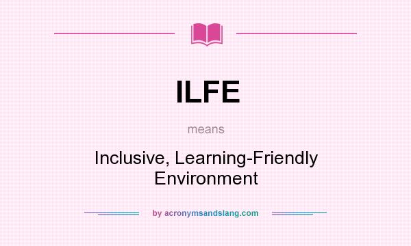 What does ILFE mean? It stands for Inclusive, Learning-Friendly Environment