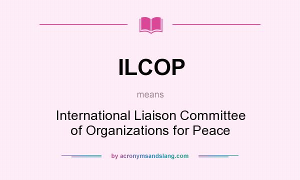 What does ILCOP mean? It stands for International Liaison Committee of Organizations for Peace