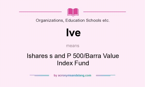 What does Ive mean? It stands for Ishares s and P 500/Barra Value Index Fund