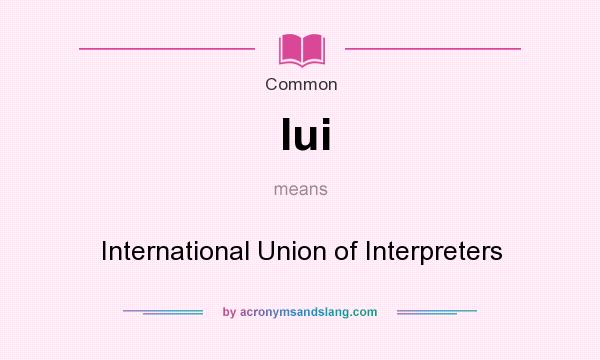What does Iui mean? It stands for International Union of Interpreters