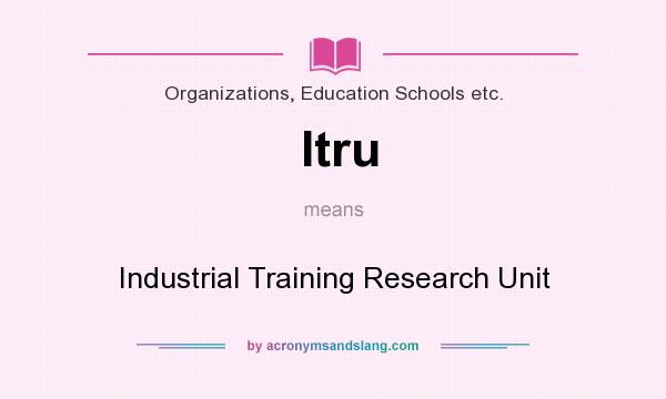 What does Itru mean? It stands for Industrial Training Research Unit