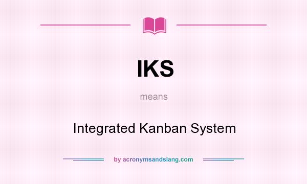 What does IKS mean? It stands for Integrated Kanban System