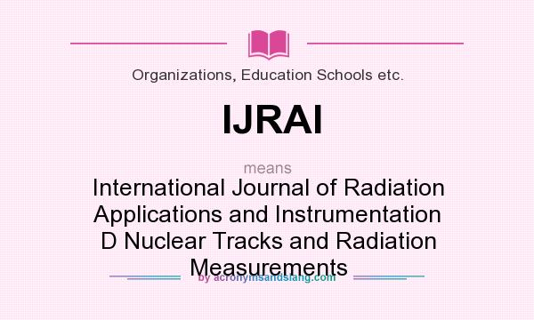What does IJRAI mean? It stands for International Journal of Radiation Applications and Instrumentation D Nuclear Tracks and Radiation Measurements