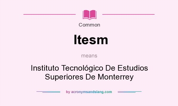 What does Itesm mean? It stands for Instituto Tecnolgico De Estudios Superiores De Monterrey