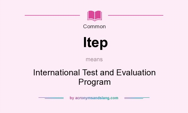 What does Itep mean? It stands for International Test and Evaluation Program