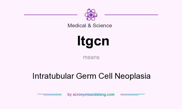 What does Itgcn mean? It stands for Intratubular Germ Cell Neoplasia