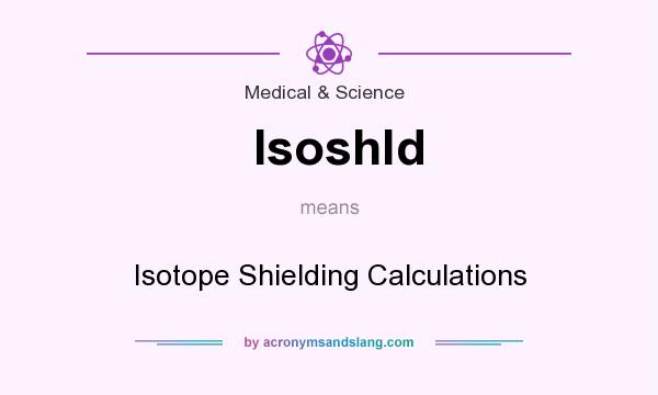 What does Isoshld mean? It stands for Isotope Shielding Calculations