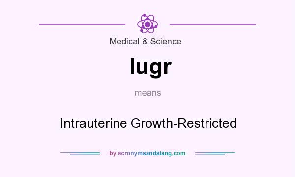 What does Iugr mean? It stands for Intrauterine Growth-Restricted