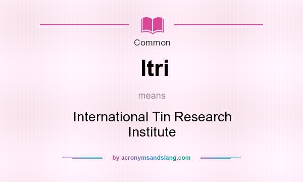 What does Itri mean? It stands for International Tin Research Institute