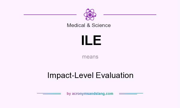 What does ILE mean? It stands for Impact-Level Evaluation
