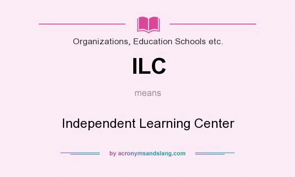 What does ILC mean? It stands for Independent Learning Center