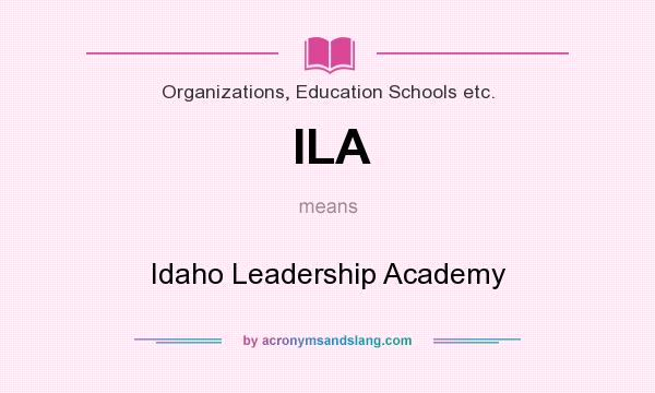 What does ILA mean? It stands for Idaho Leadership Academy