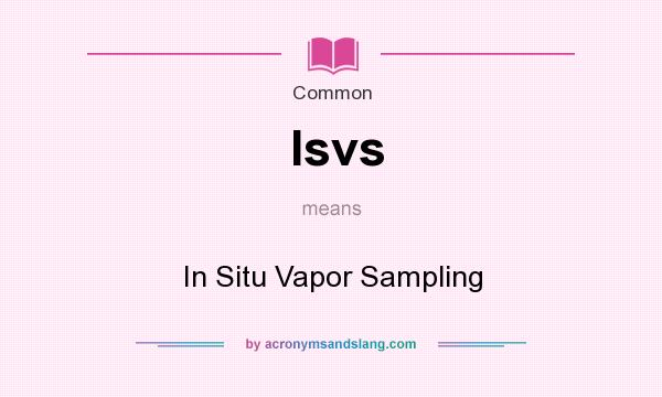 What does Isvs mean? It stands for In Situ Vapor Sampling