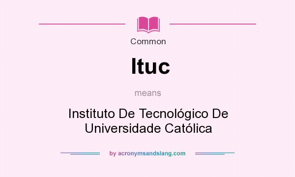 What does Ituc mean? It stands for Instituto De Tecnolgico De Universidade Catlica