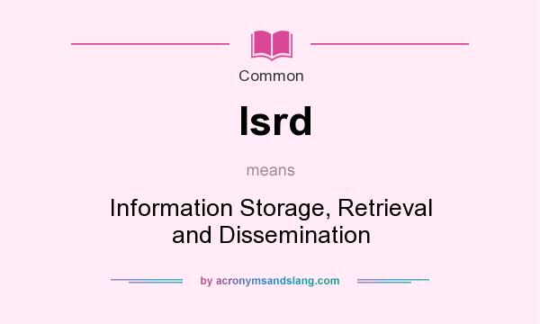 What does Isrd mean? It stands for Information Storage, Retrieval and Dissemination