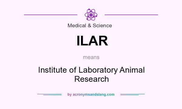 What does ILAR mean? It stands for Institute of Laboratory Animal Research