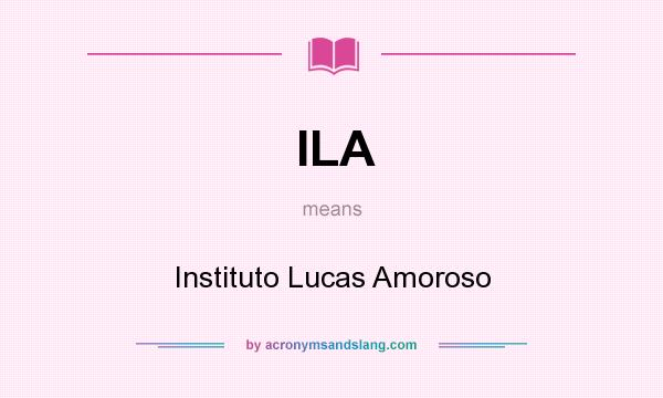What does ILA mean? It stands for Instituto Lucas Amoroso