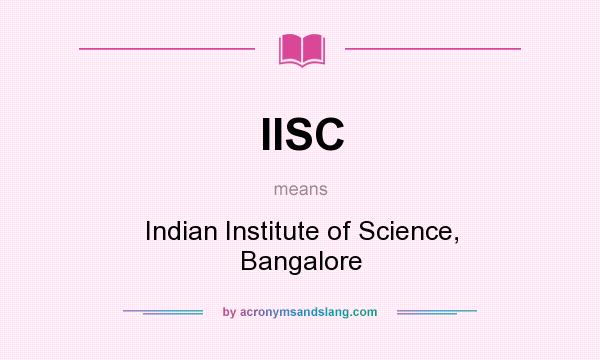 What does IISC mean? It stands for Indian Institute of Science, Bangalore